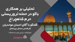 14010817: تحلیلی بر همکاری باکو در حمله تروریستی حرم شاهچراغ - احسان موحدیان